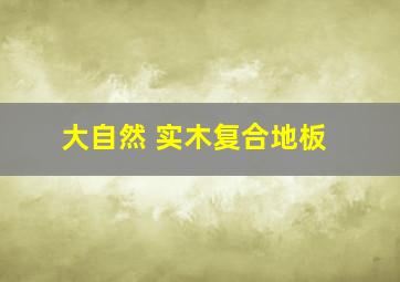 大自然 实木复合地板